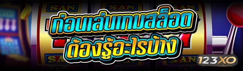 ก่อนเล่นเกมสล็อต ต้องรู้อะไรบ้